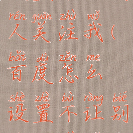 百度怎么设置不让别人关注我(百度怎么设置不让别人关注我的内容)