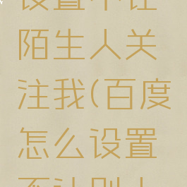 百度怎么设置不让陌生人关注我(百度怎么设置不让别人关注)