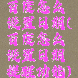 百度怎么设置日期(百度怎么设置日期提醒功能)