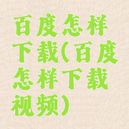 百度怎样下载(百度怎样下载视频)