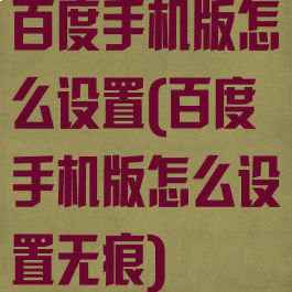 百度手机版怎么设置(百度手机版怎么设置无痕)