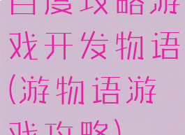 百度攻略游戏开发物语(游物语游戏攻略)