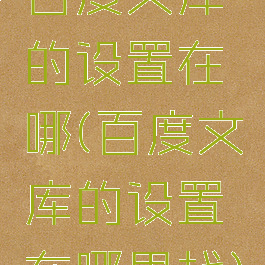 百度文库的设置在哪(百度文库的设置在哪里找)