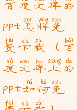 百度文库的ppt怎样免费下载(百度文库上的ppt如何免费下载)