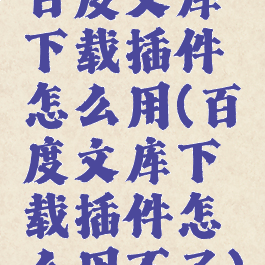 百度文库下载插件怎么用(百度文库下载插件怎么用不了)