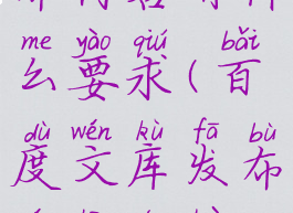 百度文库发布内容有什么要求(百度文库发布文章能赚钱吗)