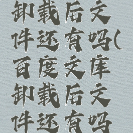 百度文库卸载后文件还有吗(百度文库卸载后文件还有吗安全吗)