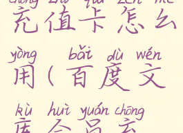 百度文库充值卡怎么用(百度文库会员充值)