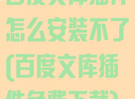 百度文库插件怎么安装不了(百度文库插件免费下载)