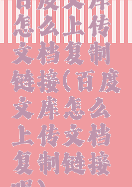 百度文库怎么上传文档复制链接(百度文库怎么上传文档复制链接呢)