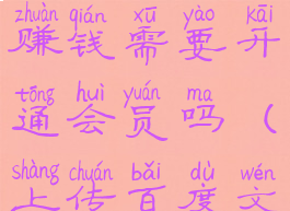 百度文库怎么上传文档赚钱需要开通会员吗(上传百度文库付费赚钱吗)