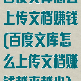 百度文库怎么上传文档赚钱(百度文库怎么上传文档赚钱越来越少)
