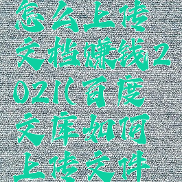 百度文库怎么上传文档赚钱2021(百度文库如何上传文件挣钱)