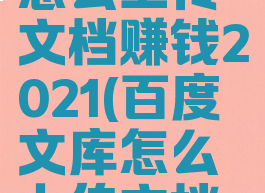 百度文库怎么上传文档赚钱2021(百度文库怎么上传文档赚钱)