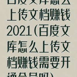 百度文库怎么上传文档赚钱2021(百度文库怎么上传文档赚钱需要开通会员吗)