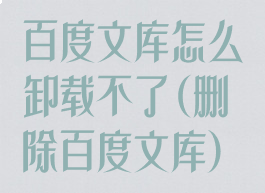 百度文库怎么卸载不了(删除百度文库)