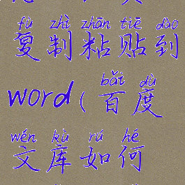 百度文库怎么免费复制粘贴到word(百度文库如何免费复制到word)