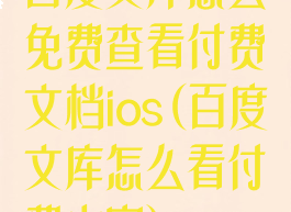 百度文库怎么免费查看付费文档ios(百度文库怎么看付费内容)