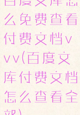 百度文库怎么免费查看付费文档vvv(百度文库付费文档怎么查看全部)