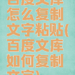 百度文库怎么复制文字粘贴(百度文库如何复制文字)