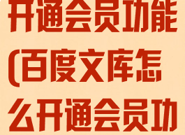 百度文库怎么开通会员功能(百度文库怎么开通会员功能呢)