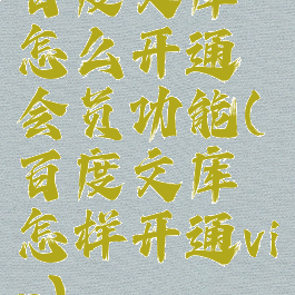 百度文库怎么开通会员功能(百度文库怎样开通vip)