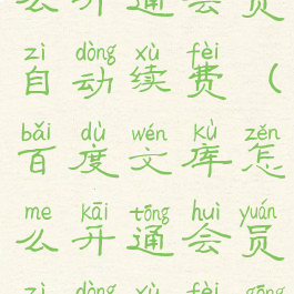 百度文库怎么开通会员自动续费(百度文库怎么开通会员自动续费功能)