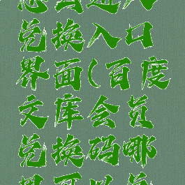 百度文库怎么进入兑换入口界面(百度文库会员兑换码哪里可以兑换)