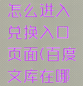 百度文库怎么进入兑换入口页面(百度文库在哪里兑换)