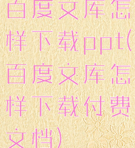 百度文库怎样下载ppt(百度文库怎样下载付费文档)