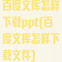 百度文库怎样下载ppt(百度文库怎样下载文件)