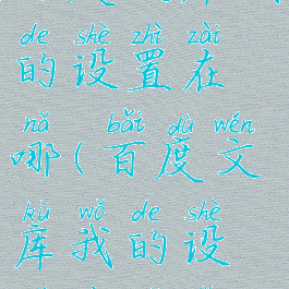 百度文库我的设置在哪(百度文库我的设置在哪里)