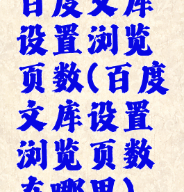 百度文库设置浏览页数(百度文库设置浏览页数在哪里)