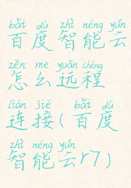 百度智能云怎么远程连接(百度智能云r7)
