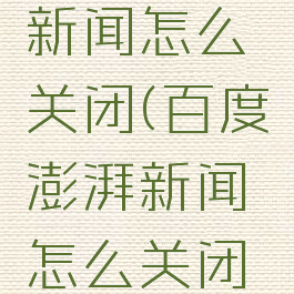 百度澎湃新闻怎么关闭(百度澎湃新闻怎么关闭弹幕)