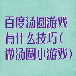 百度汤圆游戏有什么技巧(做汤圆小游戏)