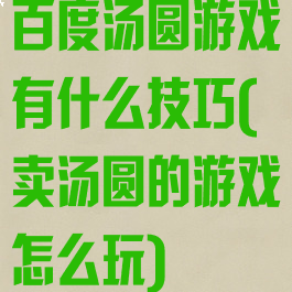 百度汤圆游戏有什么技巧(卖汤圆的游戏怎么玩)