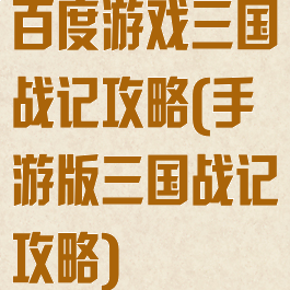 百度游戏三国战记攻略(手游版三国战记攻略)