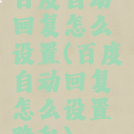 百度自动回复怎么设置(百度自动回复怎么设置隐私)