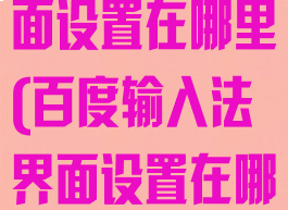百度输入法界面设置在哪里(百度输入法界面设置在哪里找)