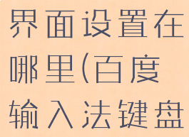百度输入法界面设置在哪里(百度输入法键盘界面设置)