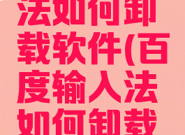 百度输入法如何卸载软件(百度输入法如何卸载软件安装)