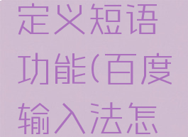 百度输入法如何自定义短语功能(百度输入法怎么增加自定义句子)