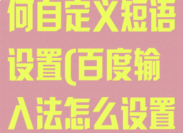 百度输入法如何自定义短语设置(百度输入法怎么设置自定义短语)
