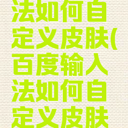 百度输入法如何自定义皮肤(百度输入法如何自定义皮肤图标)