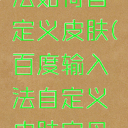 百度输入法如何自定义皮肤(百度输入法自定义皮肤字母大写)