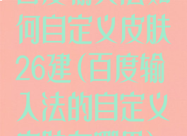 百度输入法如何自定义皮肤26建(百度输入法的自定义皮肤在哪里)