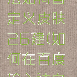 百度输入法如何自定义皮肤26建(如何在百度输入法自定义皮肤)