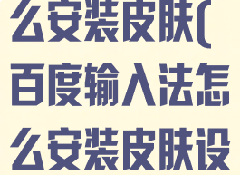 百度输入法怎么安装皮肤(百度输入法怎么安装皮肤设置)