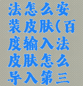 百度输入法怎么安装皮肤(百度输入法皮肤怎么导入第三方皮肤)